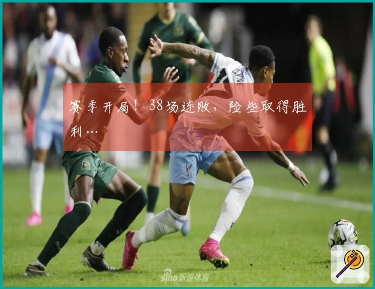 赛季开局！38场连败，险些取得胜利…