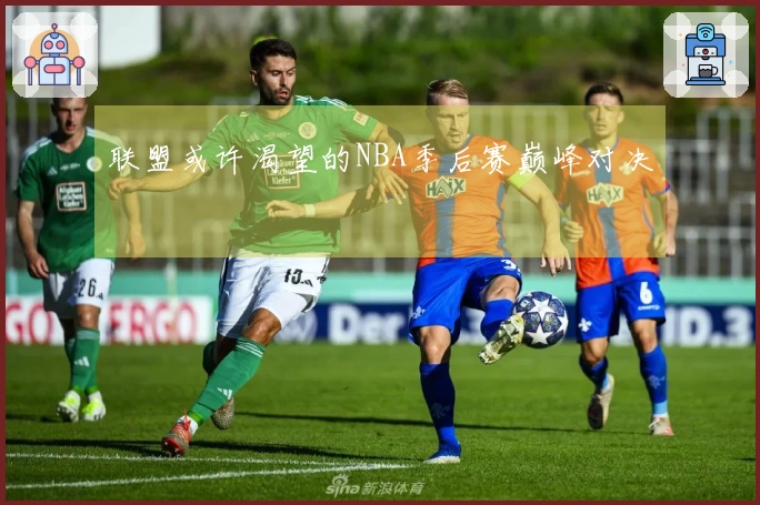 联盟或许渴望的NBA季后赛巅峰对决