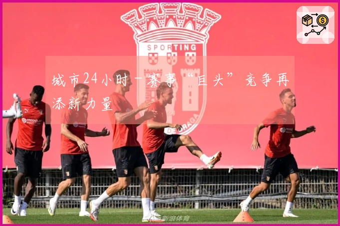 城市24小时 - 赛事“巨头”竞争再添新力量