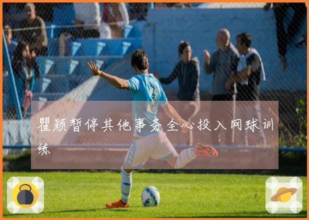 瞿颖暂停其他事务全心投入网球训练