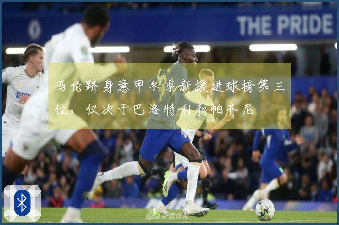 马伦跻身意甲冬季新援进球榜第三位，仅次于巴洛特利和帕齐尼
