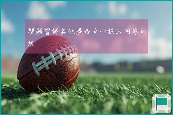瞿颖暂停其他事务全心投入网球训练