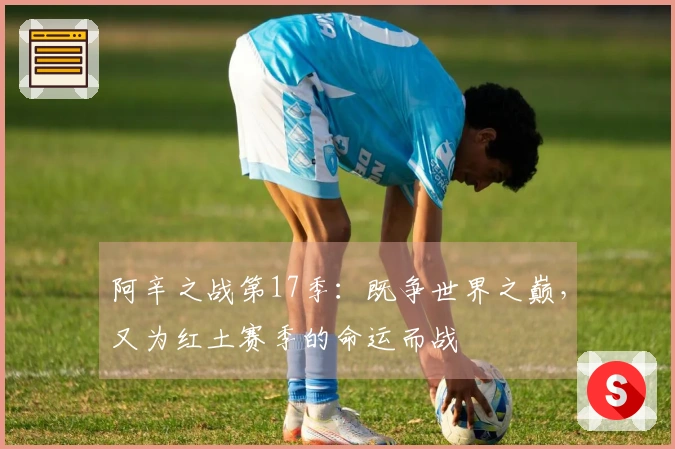 阿辛之战第17季：既争世界之巅，又为红土赛季的命运而战
