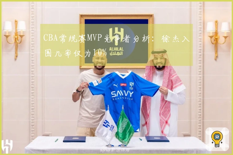 CBA常规赛MVP竞争者分析：徐杰入围几率仅为10%