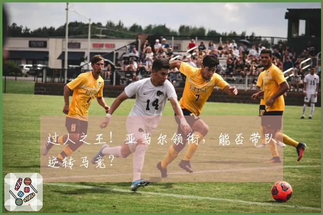 过人之王！亚马尔领衔，能否带队逆转马竞？